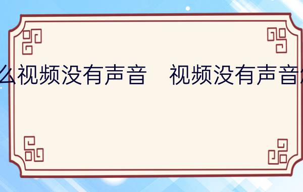 为什么视频没有声音　视频没有声音怎么办